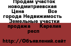 Продам участок новодмитриевская › Цена ­ 530 000 - Все города Недвижимость » Земельные участки продажа   . Карелия респ.